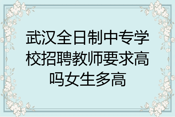 武汉全日制中专学校招聘教师要求高吗女生多高