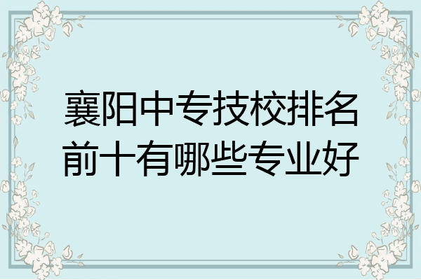 襄阳中专技校排名前十有哪些专业好