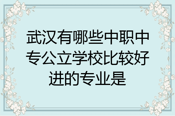 武汉有哪些中职中专公立学校比较好进的专业是