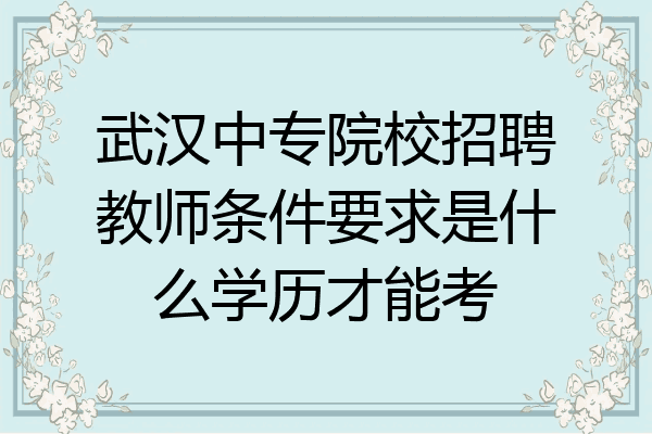 武汉中专院校招聘教师条件要求是什么学历才能考