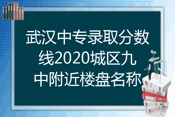 武汉中专录取分数线2020城区九中附近楼盘名称