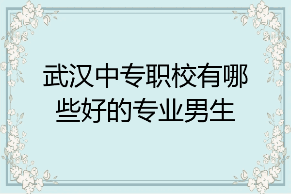 武汉中专职校有哪些好的专业男生