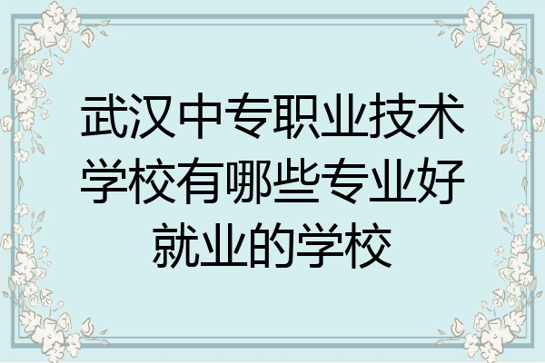 武汉中专职业技术学校有哪些专业好就业的学校