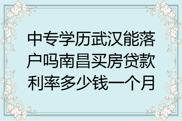 中专学历武汉能落户吗南昌买房贷款利率多少钱一个月