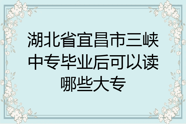 湖北省宜昌市三峡中专毕业后可以读哪些大专