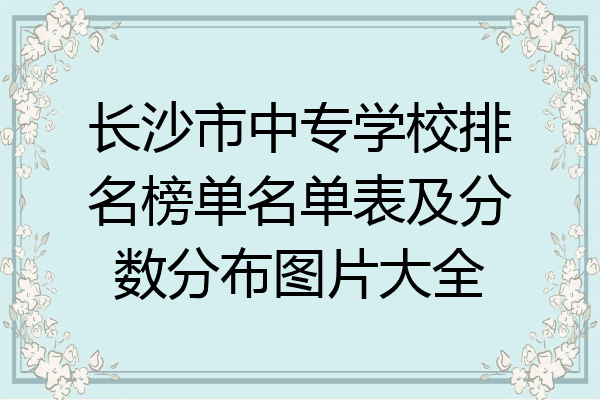 长沙市中专学校排名榜单名单表及分数分布图片大全
