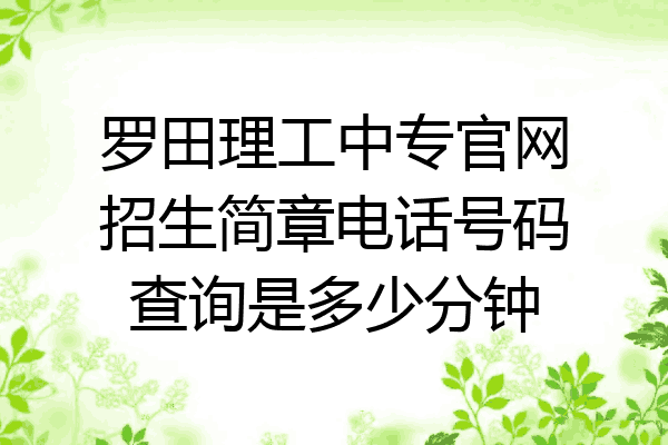 罗田理工中专官网招生简章电话号码查询是多少分钟