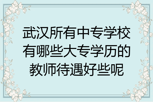 武汉所有中专学校有哪些大专学历的教师待遇好些呢