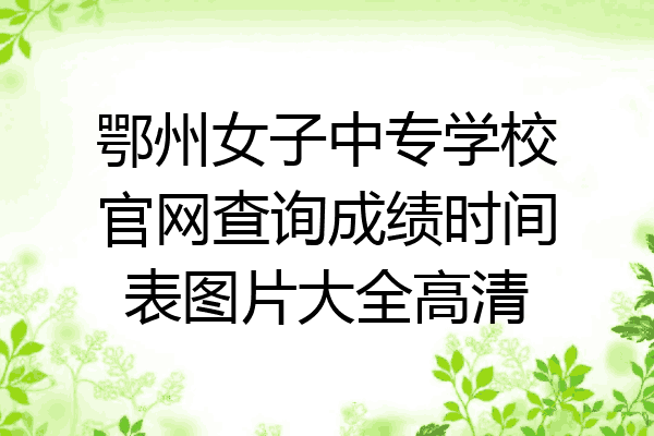 鄂州女子中专学校官网查询成绩时间表图片大全高清
