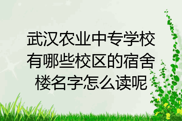 武汉农业中专学校有哪些校区的宿舍楼名字怎么读呢