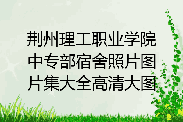 荆州理工职业学院中专部宿舍照片图片集大全高清大图