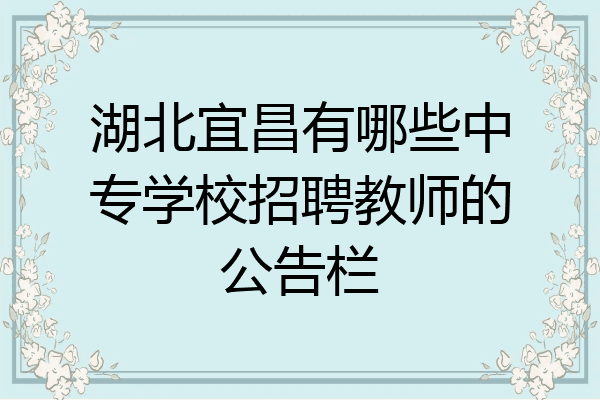 湖北宜昌有哪些中专学校招聘教师的公告栏