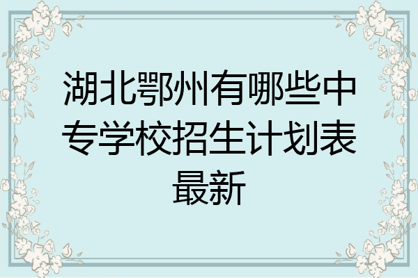 湖北鄂州有哪些中专学校招生计划表最新