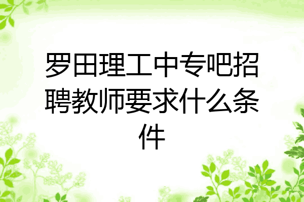 罗田理工中专吧招聘教师要求什么条件