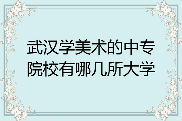 武汉学美术的中专院校有哪几所大学