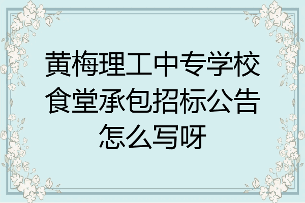 黄梅理工中专学校食堂承包招标公告怎么写呀