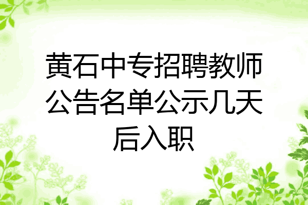 黄石中专招聘教师公告名单公示几天后入职
