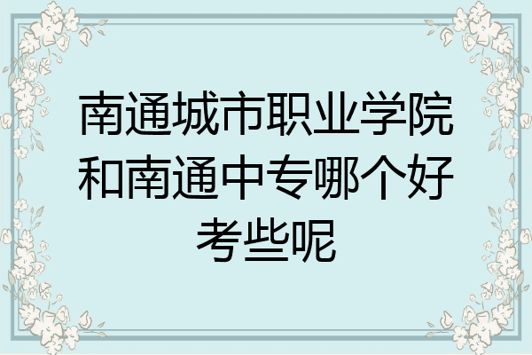 南通城市职业学院和南通中专哪个好考些呢