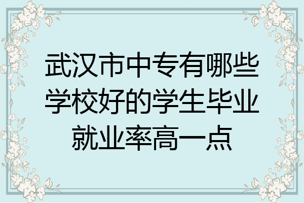 武汉市中专有哪些学校好的学生毕业就业率高一点