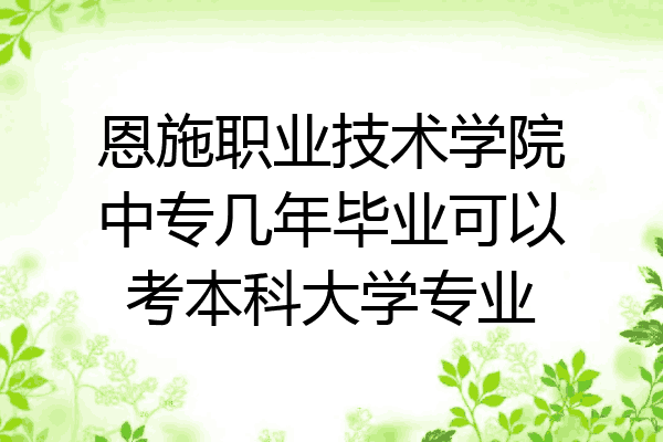 恩施职业技术学院中专几年毕业可以考本科大学专业