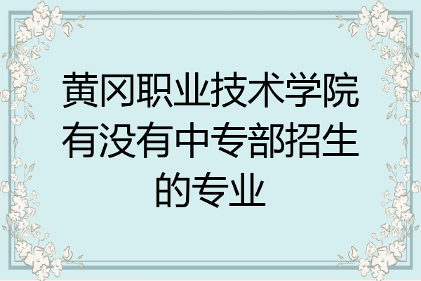 黄冈职业技术学院有没有中专部招生的专业
