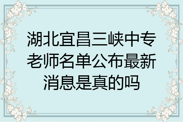 湖北宜昌三峡中专老师名单公布最新消息是真的吗