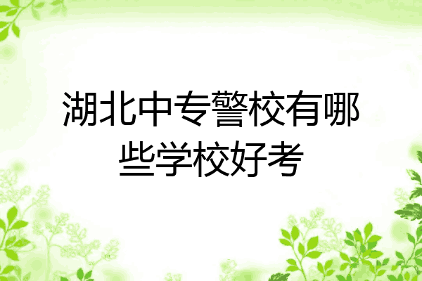 湖北中专警校有哪些学校好考