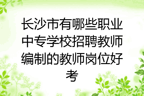 长沙市有哪些职业中专学校招聘教师编制的教师岗位好考