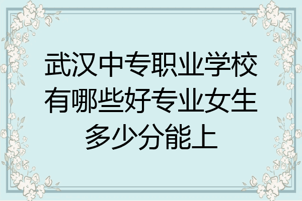 武汉中专职业学校有哪些好专业女生多少分能上