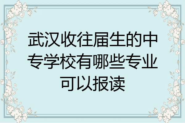 武汉收往届生的中专学校有哪些专业可以报读