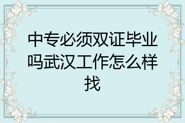 中专必须双证毕业吗武汉工作怎么样找