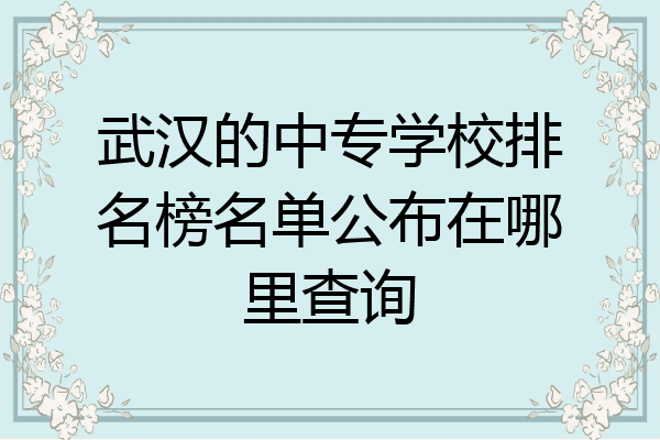 武汉的中专学校排名榜名单公布在哪里查询