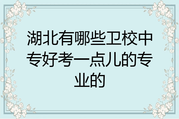 湖北有哪些卫校中专好考一点儿的专业的