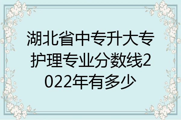 湖北省中专升大专护理专业分数线2022年有多少