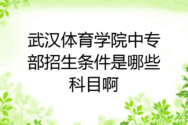 武汉体育学院中专部招生条件是哪些科目啊
