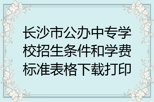 长沙市公办中专学校招生条件和学费标准表格下载打印