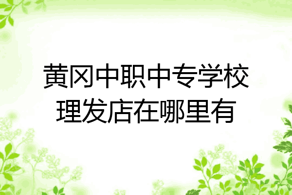 黄冈中职中专学校理发店在哪里有