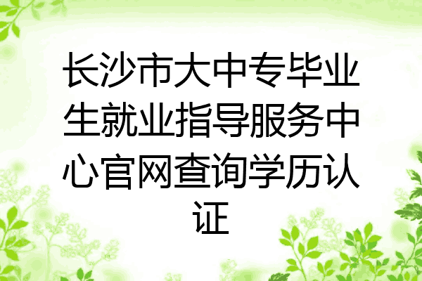 长沙市大中专毕业生就业指导服务中心官网查询学历认证