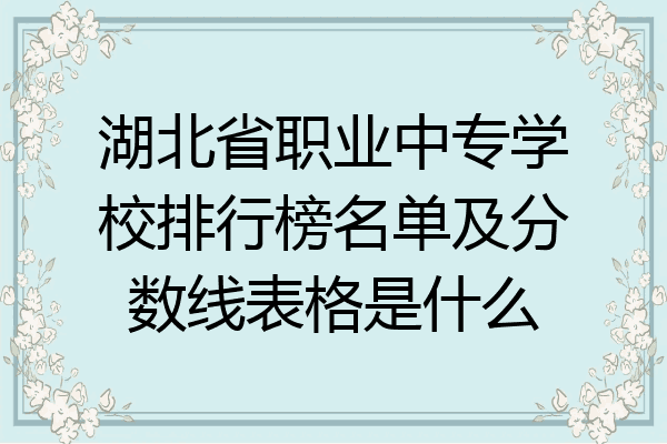 湖北省职业中专学校排行榜名单及分数线表格是什么
