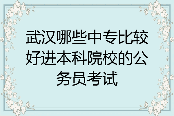 武汉哪些中专比较好进本科院校的公务员考试