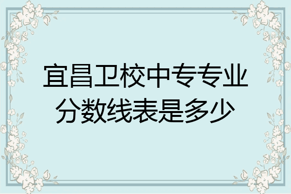 宜昌卫校中专专业分数线表是多少