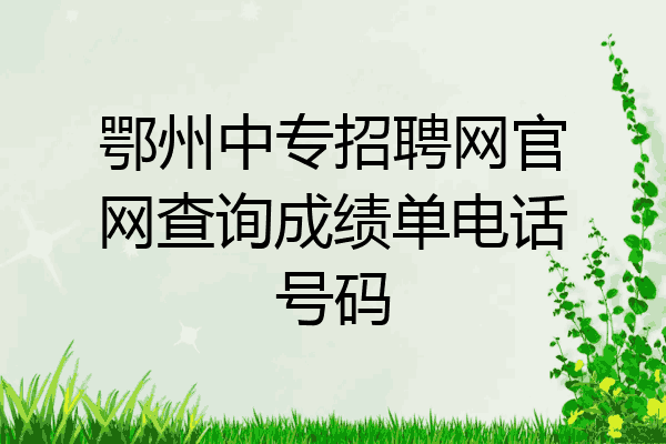 鄂州中专招聘网官网查询成绩单电话号码