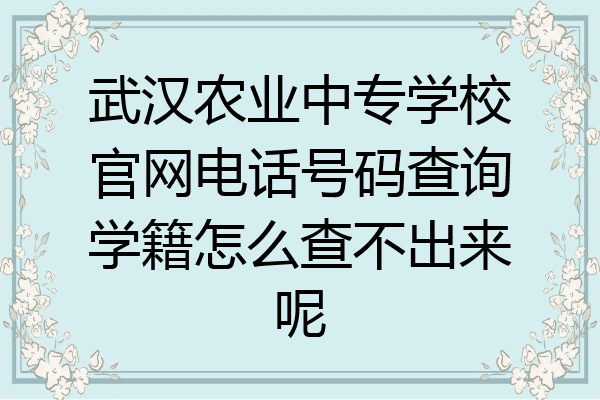 武汉农业中专学校官网电话号码查询学籍怎么查不出来呢