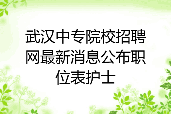 武汉中专院校招聘网最新消息公布职位表护士