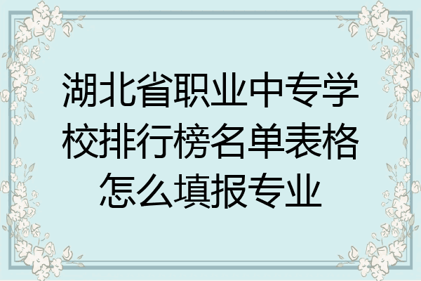 湖北省职业中专学校排行榜名单表格怎么填报专业