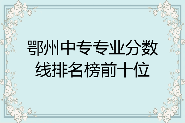 鄂州中专专业分数线排名榜前十位