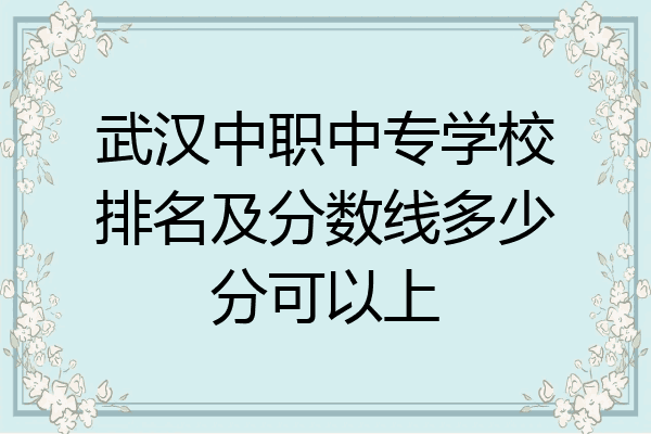 武汉中职中专学校排名及分数线多少分可以上