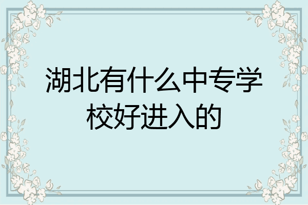 湖北有什么中专学校好进入的