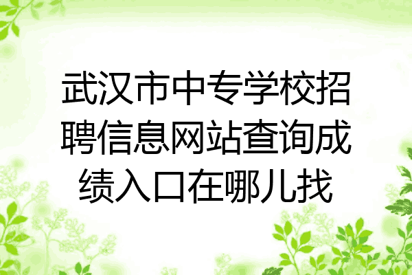 武汉市中专学校招聘信息网站查询成绩入口在哪儿找