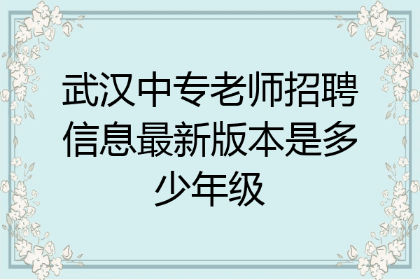 武汉中专老师招聘信息最新版本是多少年级